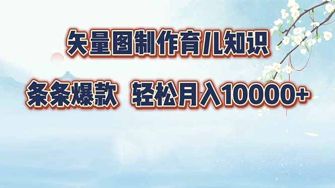 矢量图制作育儿知识，条条爆款，月入10000-臭虾米项目网