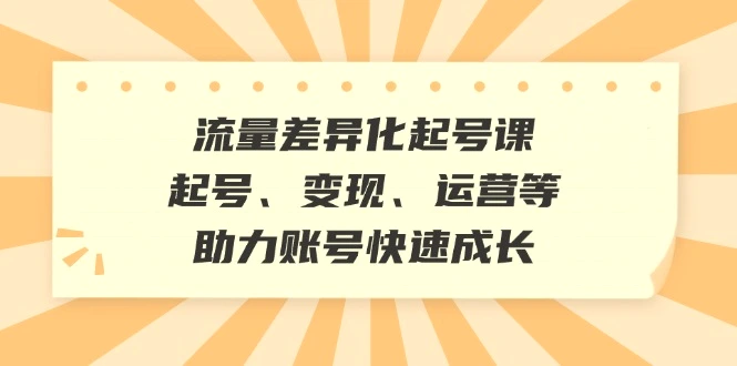 流量差异化起号课：起号、变现、运营等，助力账号快速成长-臭虾米项目网