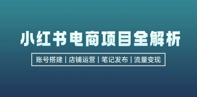 小红书电商项目全解析，包括账号搭建、店铺运营、笔记发布实现流量变现-臭虾米项目网