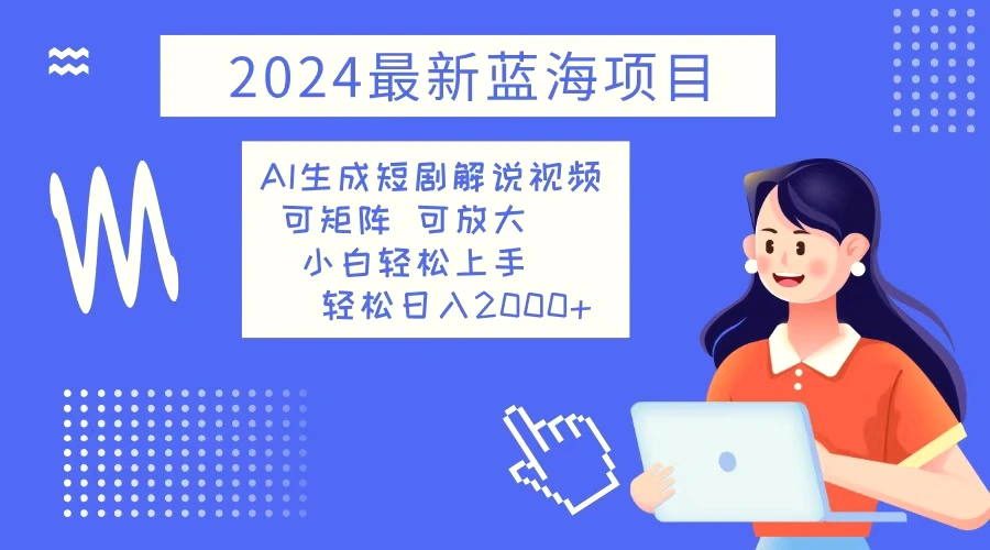 2024最新蓝海项目AI生成短剧解说视频小白轻松上手日入2000-臭虾米项目网