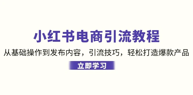 小红书电商引流教程：从基础操作到发布内容，引流技巧，轻松打造爆款产品-臭虾米项目网