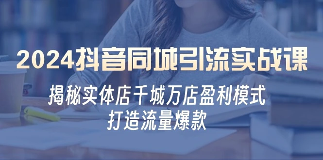 2024抖音同城引流实战课：揭秘实体店千城万店盈利模式，打造流量爆款-臭虾米项目网