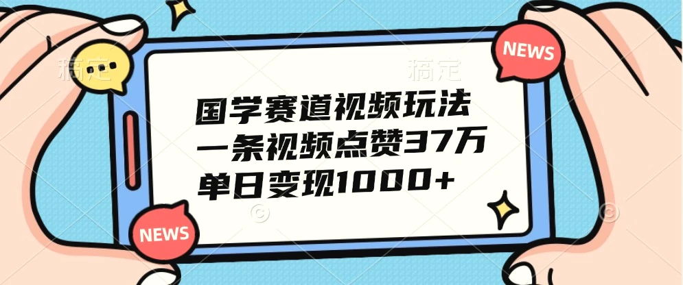 国学赛道视频玩法，一条视频点赞37万，单日变现1000-臭虾米项目网