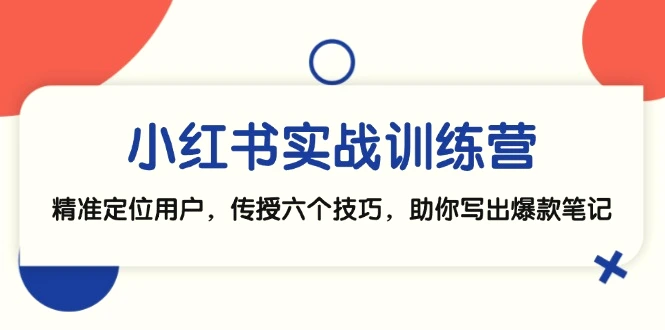 小红书实战训练营：精准定位用户，传授六个技巧，助你写出爆款笔记-臭虾米项目网