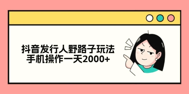 抖音发行人野路子玩法，手机操作一天2000-臭虾米项目网