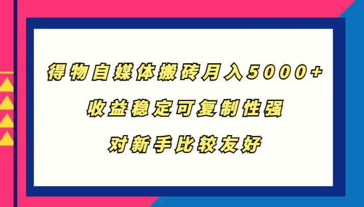 得物自媒体搬砖，月入5000 ，收益稳定可复制性强，对新手比较友好-臭虾米项目网