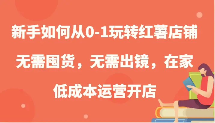 新手如何从01玩转红薯店铺，无需囤货，无需出镜，在家低成本运营开店-臭虾米项目网