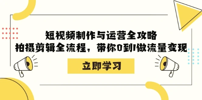 短视频制作与运营全攻略：拍摄剪辑全流程，带你0到1做流量变现-臭虾米项目网