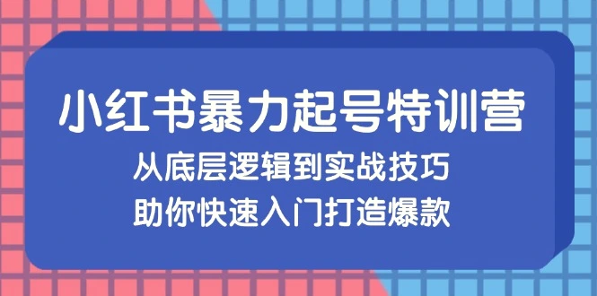 小红书暴力起号训练营，从底层逻辑到实战技巧，助你快速入门打造爆款-臭虾米项目网