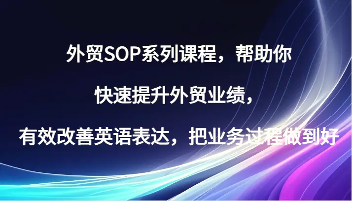 外贸SOP系列课程，帮助你快速提升外贸业绩，有效改善英语表达，把业务过程做到好-臭虾米项目网