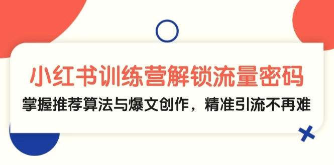 小红书训练营解锁流量密码，掌握推荐算法与爆文创作，精准引流不再难-臭虾米项目网