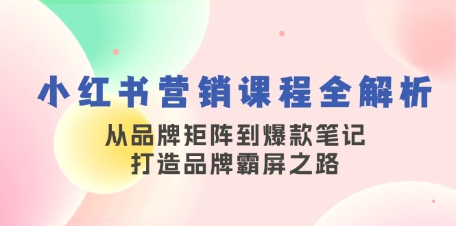 小红书营销课程全解析，从品牌矩阵到爆款笔记，打造品牌霸屏之路-臭虾米项目网