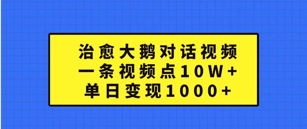 治愈大鹅对话视频，一条视频点赞10W ，单日变现1000-臭虾米项目网