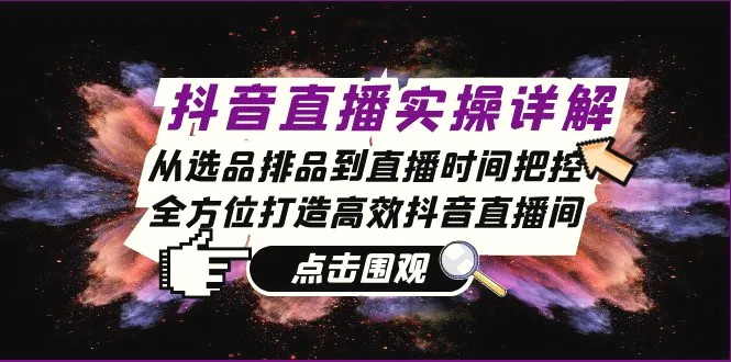 抖音直播实操详解：从选品排品到直播时间把控，全方位打造高效抖音直播间-臭虾米项目网