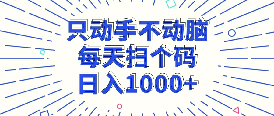 只动手不动脑，每个扫个码，日入1000-臭虾米项目网