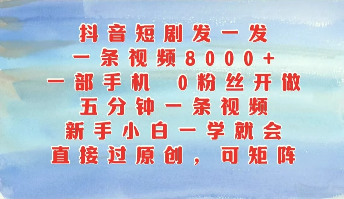 抖音短剧发一发，一条视频8000 ，五分钟一条视频，新手小白一学就会，只要一部手机…-臭虾米项目网