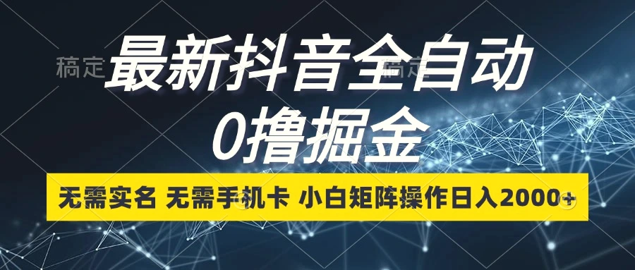 最新抖音全自动0撸掘金，无需实名，无需手机卡，小白矩阵操作日入2000-臭虾米项目网