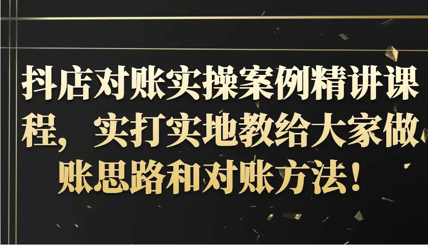 抖店对账实操案例精讲课程，实打实地教给大家做账思路和对账方法！-臭虾米项目网