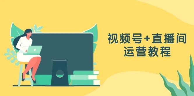 视频号 直播间运营教程：作品创作、直播设置与数据分析一网打尽-臭虾米项目网