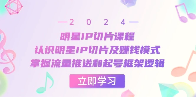 明星IP切片课程：认识明星IP切片及赚钱模式，掌握流量推送和起号框架逻辑-臭虾米项目网