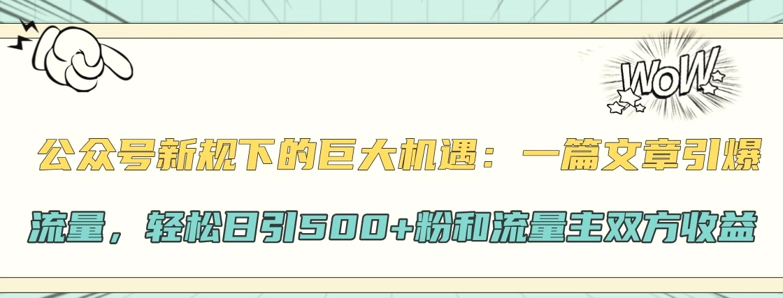 公众号新规下的巨大机遇：一篇文章引爆流量，轻松日引500 粉和流量主双方收益-臭虾米项目网