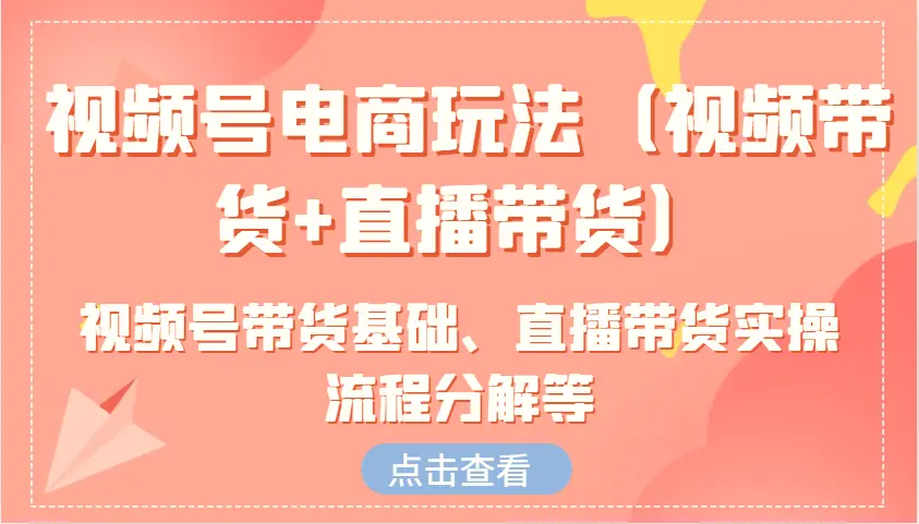 视频号电商玩法（视频带货 直播带货）含视频号带货基础、直播带货实操流程分解等-臭虾米项目网