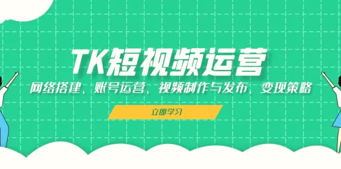 TK短视频运营：网络搭建、账号运营、视频制作与发布、变现策略-臭虾米项目网