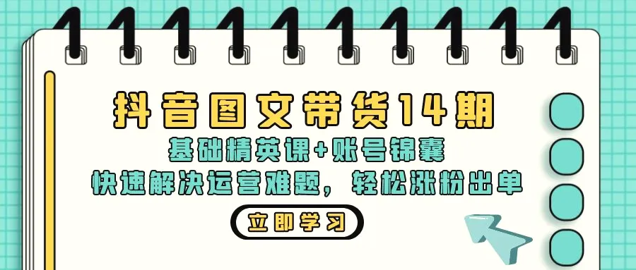 抖音图文带货14期：基础精英课 账号锦囊，快速解决运营难题轻松涨粉出单-臭虾米项目网