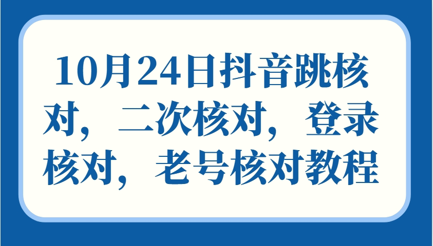10月24日抖音跳核对，二次核对，登录核对，老号核对教程-臭虾米项目网