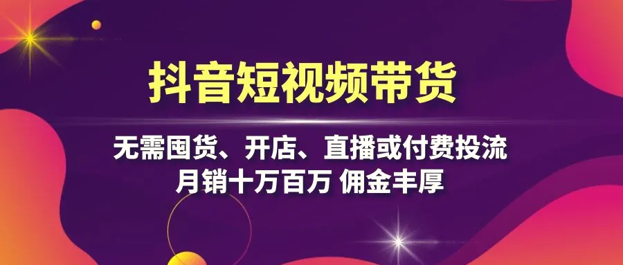 抖音短视频带货：无需囤货、开店、直播或付费投流，月销十万百万佣金丰厚-臭虾米项目网