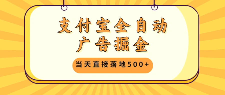 支付宝全自动广告掘金，当天直接落地500 ，无需养鸡可矩阵放大操作-臭虾米项目网