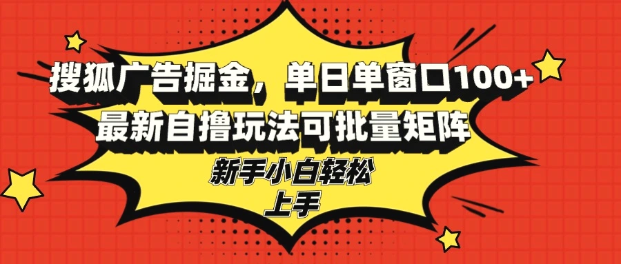 搜狐广告掘金，单日单窗口100 ，最新自撸玩法可批量矩阵，适合新手小白-臭虾米项目网