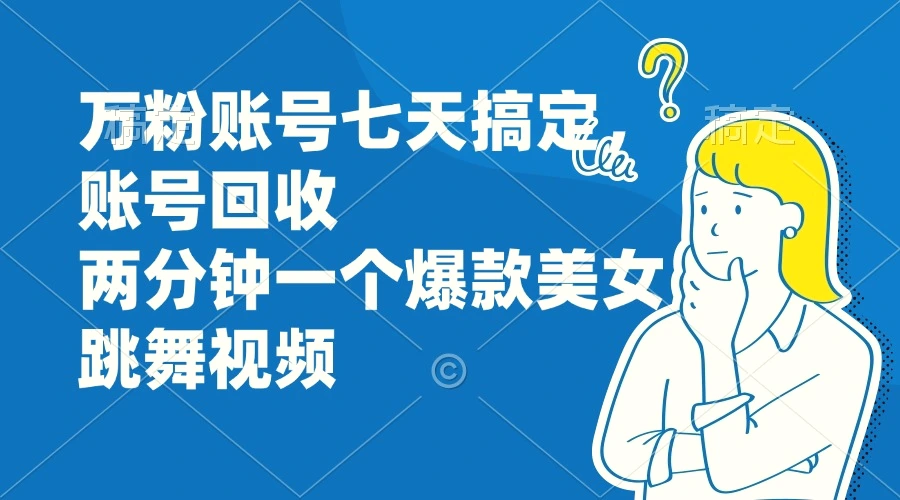 万粉账号七天搞定，账号回收，两分钟一个爆款美女跳舞视频-臭虾米项目网