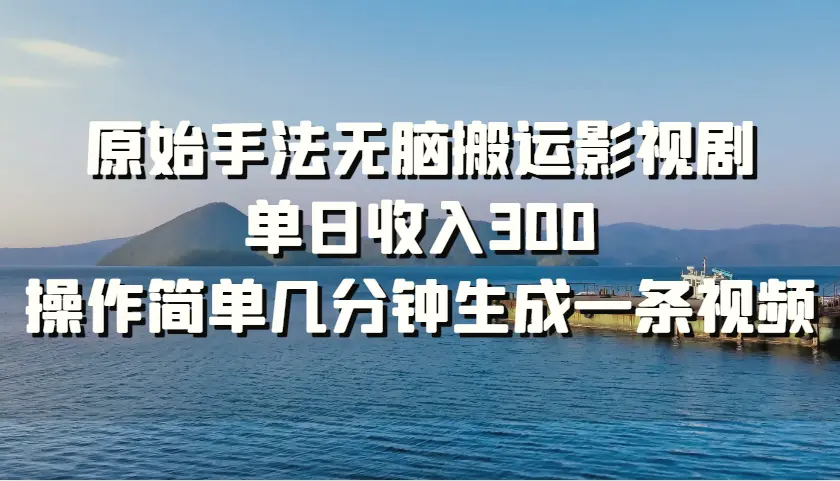 原始手法无脑搬运影视剧，单日收入300，操作简单几分钟生成一条视频-臭虾米项目网