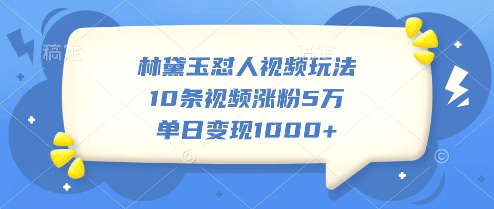 林黛玉怼人视频玩法，10条视频涨粉5万，单日变现1000-臭虾米项目网