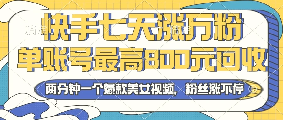 2024年快手七天涨万粉，但账号最高800元回收。两分钟一个爆款美女视频-臭虾米项目网