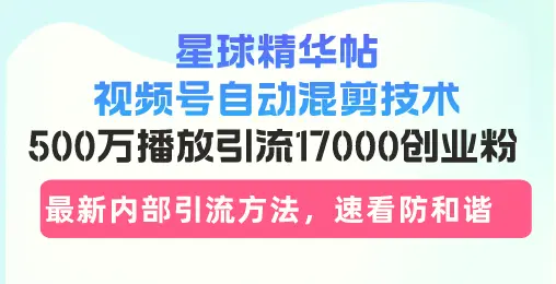 星球精华帖视频号自动混剪技术，500万播放引流17000创业粉，最新内部引…-臭虾米项目网