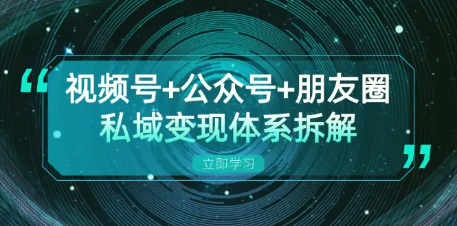 视频号 公众号 朋友圈私域变现体系拆解，全体平台流量枯竭下的应对策略-臭虾米项目网