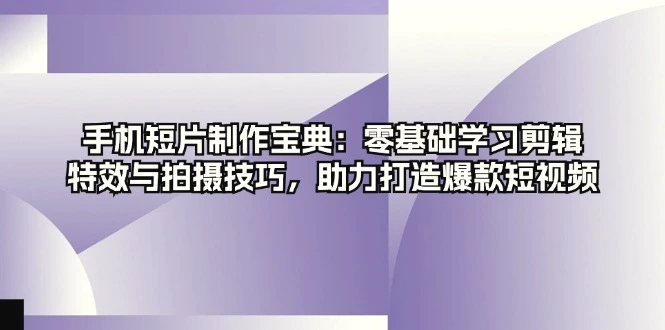 手机短片制作宝典：零基础学习剪辑、特效与拍摄技巧，助力打造爆款短视频-臭虾米项目网