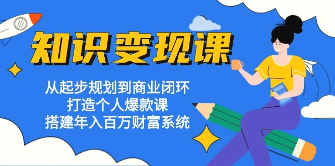 知识变现课：从起步规划到商业闭环打造个人爆款课搭建年入百万财富系统-臭虾米项目网