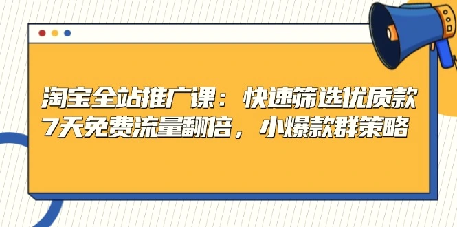 淘宝全站推广课：快速筛选优质款，7天免费流量翻倍，小爆款群策略-臭虾米项目网