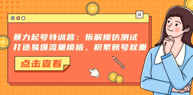 暴力起号特训营：拆解模仿测试，打造易爆流量模板，积累账号权重-臭虾米项目网