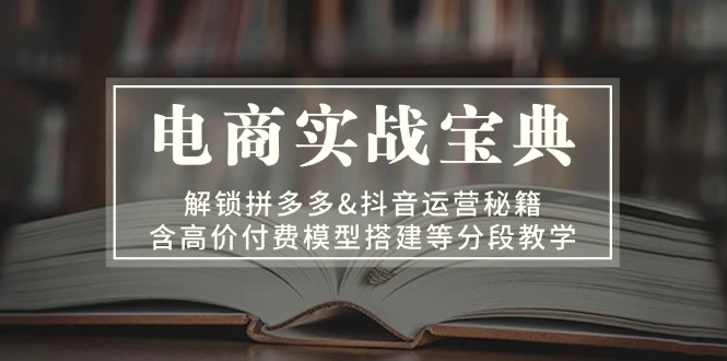 电商实战宝典解锁拼多多&抖音运营秘籍含高价付费模型搭建等分段教学-臭虾米项目网