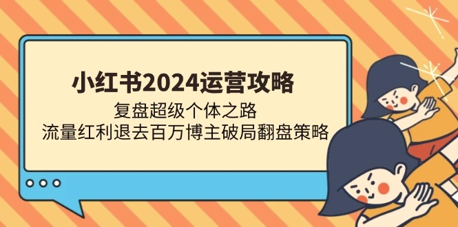 小红书2024运营攻略：复盘超级个体之路流量红利退去百万博主破局翻盘-臭虾米项目网