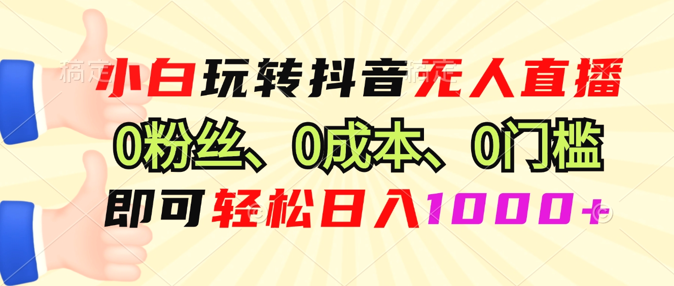 小白玩转抖音无人直播，0粉丝、0成本、0门槛，轻松日入1000-臭虾米项目网