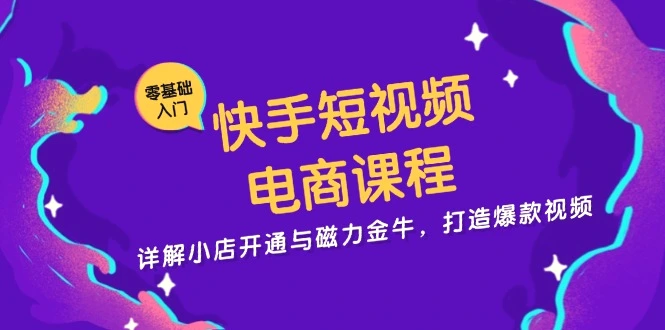 快手短视频电商课程，详解小店开通与磁力金牛，打造爆款视频-臭虾米项目网