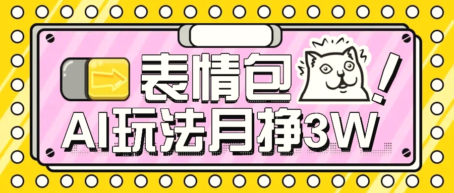 AI表情包，1个月挣了35000，多种变现方式，手把手教你-臭虾米项目网