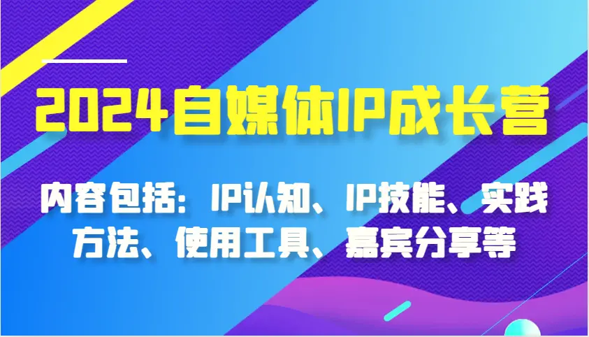 2024自媒体IP成长营，内容包括：IP认知、IP技能、实践方法、使用工具、嘉宾分享等-臭虾米项目网