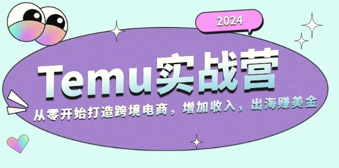 2024Temu实战营：从零开始打造跨境电商，增加收入，出海赚美金-臭虾米项目网