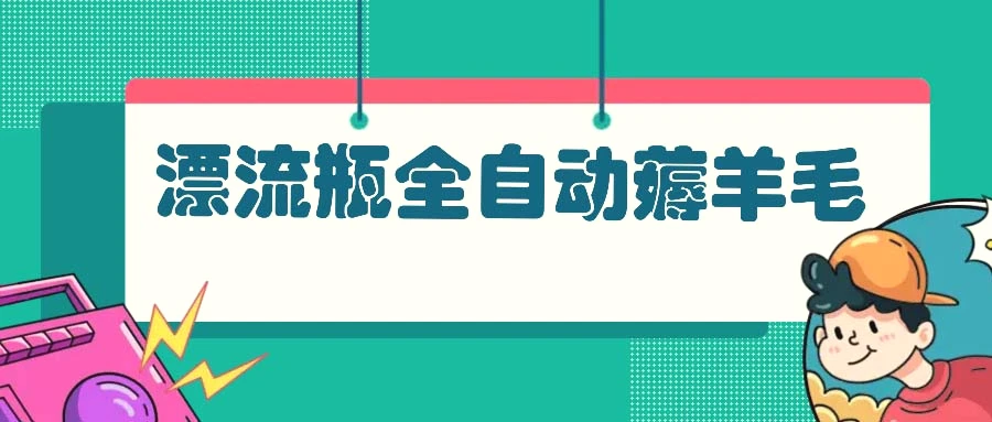 漂流瓶全自动薅羊毛：适合小白，宝妈，上班族，操作也是十分的简单-臭虾米项目网